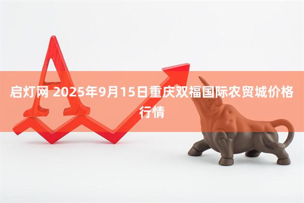 启灯网 2025年9月15日重庆双福国际农贸城价格行情