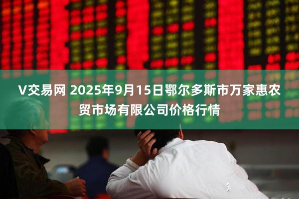 V交易网 2025年9月15日鄂尔多斯市万家惠农贸市场有限公司价格行情