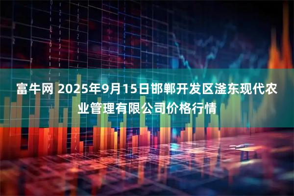 富牛网 2025年9月15日邯郸开发区滏东现代农业管理有限公司价格行情