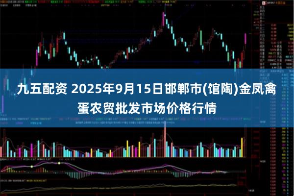 九五配资 2025年9月15日邯郸市(馆陶)金凤禽蛋农贸批发市场价格行情
