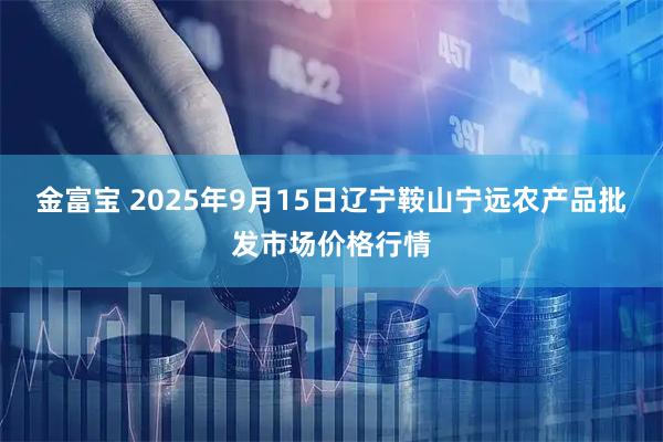 金富宝 2025年9月15日辽宁鞍山宁远农产品批发市场价格行情