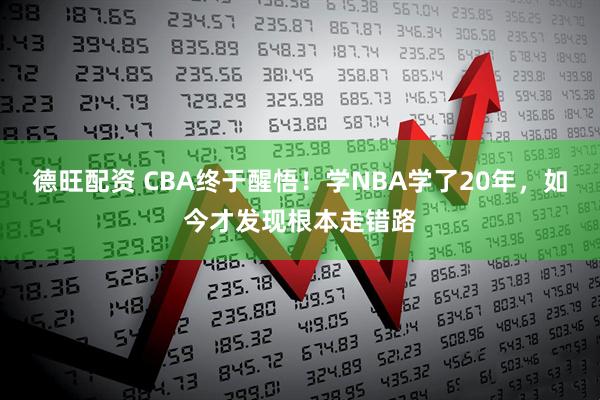 德旺配资 CBA终于醒悟！学NBA学了20年，如今才发现根本走错路