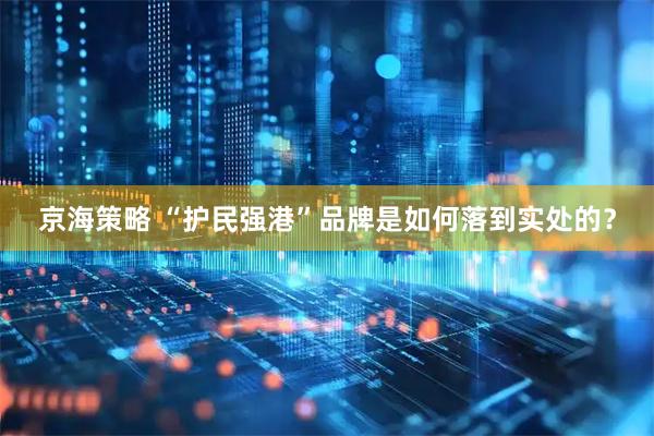 京海策略 “护民强港”品牌是如何落到实处的？
