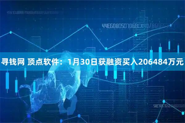寻钱网 顶点软件：1月30日获融资买入206484万元