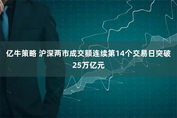亿牛策略 沪深两市成交额连续第14个交易日突破25万亿元
