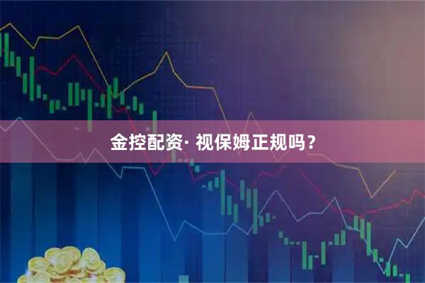 金控配资· 视保姆正规吗？